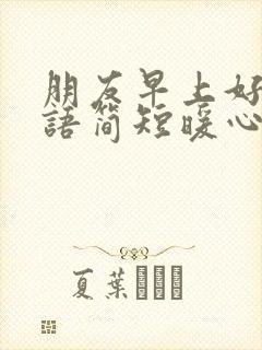 朋友早上好问候语简短暖心