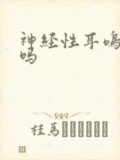 神经性耳鸣能治吗