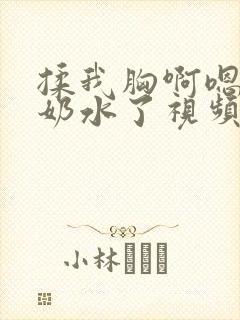 揉我胸啊嗯～出奶水了视频