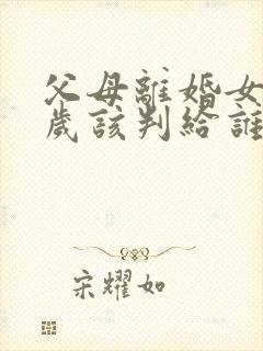 父母离婚女孩5岁该判给谁