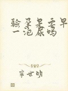 验孕是要早上第一泡尿吗