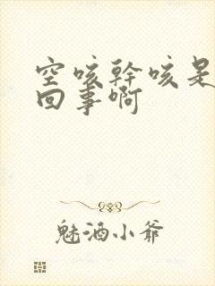 空咳干咳是怎么回事啊