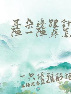 耳朵边跟针扎一阵一阵疼怎么回事