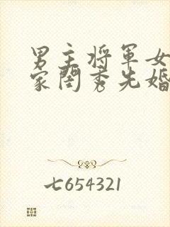 男主将军女主大家闺秀先婚后爱古言