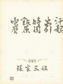 吃饭时出汗是什么原因引起的?