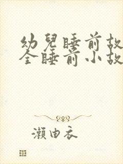 幼儿睡前故事大全睡前小故事