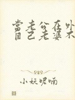 当老公在外面说自己老婆不好