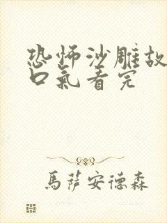 恐怖沙雕故事一口气看完