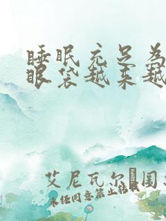 睡眠充足为什么眼袋越来越重