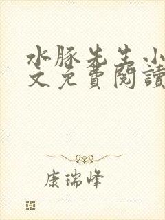 水豚先生小说全文免费阅读笔趣阁