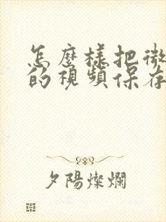 怎么样把微信里的视频保存到相册