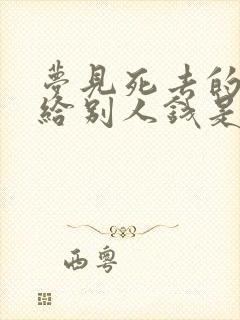 梦见死去的亲人给别人钱是什么意思