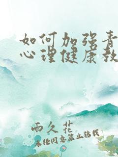 如何加强青少年心理健康教育