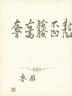 左右脸不对称颧骨高脸凹陷