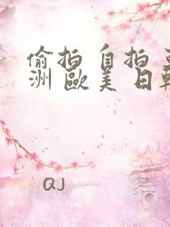 偷拍 自拍 亚洲 欧美 日韩