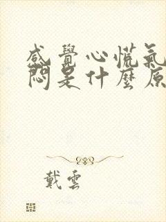 感觉心慌气短胸闷是什么原因