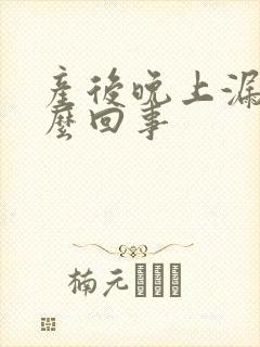 产后晚上漏尿怎么回事