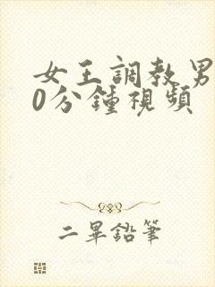 女王调教男奴30分钟视频