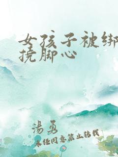 女孩子被绑起来挠脚心