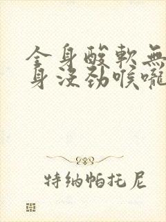 全身酸软无力浑身没劲喉咙痛