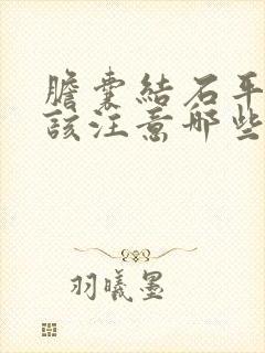 胆囊结石平时应该注意哪些地方