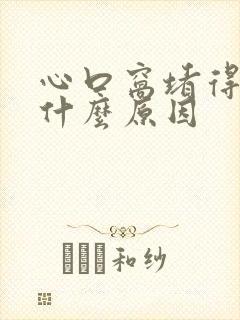 心口窝堵得慌是什么原因