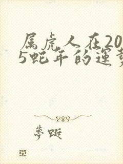 属虎人在2025蛇年的运势如何