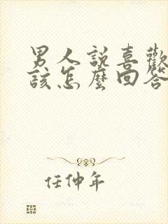 男人说喜欢你了该怎么回答