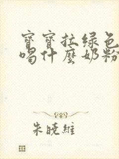 宝宝拉绿色粑粑喝什么奶粉好