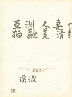 亚洲 人妻 偷拍 欧美 清纯