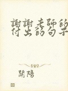 谢谢老师的辛苦付出的句子