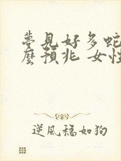 梦见好多蛇是什么预兆 女性解梦