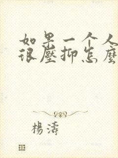 如果一个人心里很压抑怎么办