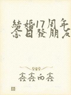 结婚17周年纪念日发朋友圈