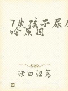 7岁孩子尿床是啥原因