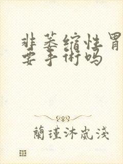 非萎缩性胃炎需要手术吗