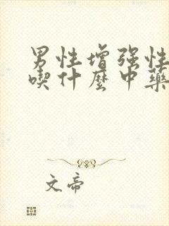 男性增强性功能吃什么中药最好