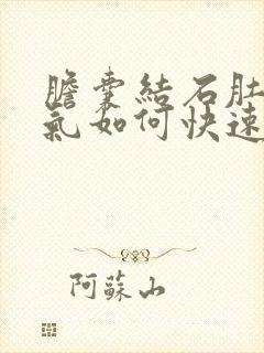 胆囊结石肚子胀气如何快速消除