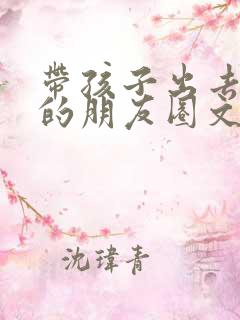 带孩子出去玩儿的朋友圈文案