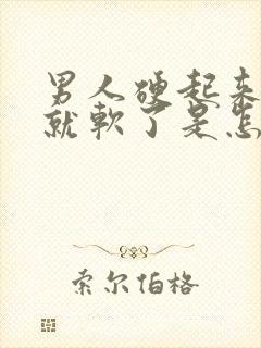 男人硬起来一会就软了是怎么回事