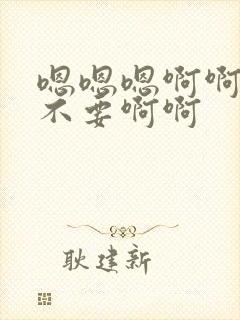 嗯嗯嗯啊啊啊啊不要啊啊