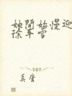 她开始慢迎迎合徐平雪