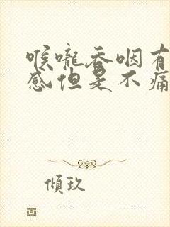 喉咙吞咽有异物感但是不痛