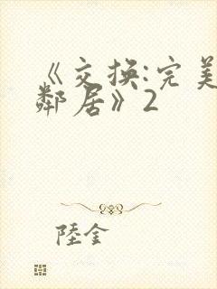 《交换:完美的邻居》2