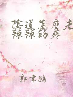 阴道怎么老是火辣辣的疼