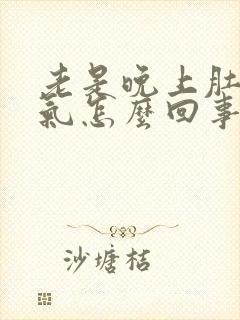 老是晚上肚子胀气怎么回事