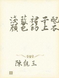 浅蓝裙子配什么颜色的上衣好看