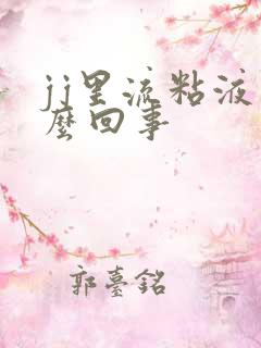 jj里流粘液怎么回事