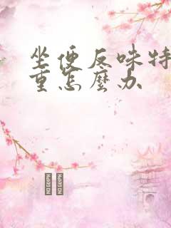 坐便反味特别严重怎么办