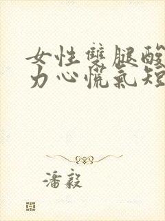 女性双腿酸软无力心慌气短